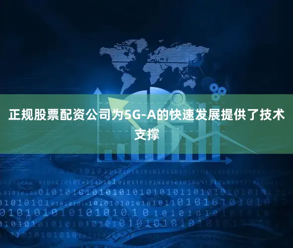 正规股票配资公司为5G-A的快速发展提供了技术支撑