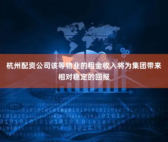 杭州配资公司该等物业的租金收入将为集团带来相对稳定的回报