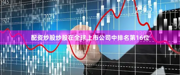 配资炒股炒股在全球上市公司中排名第16位