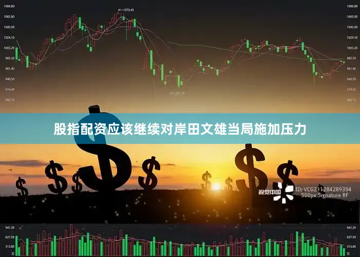 股指配资应该继续对岸田文雄当局施加压力