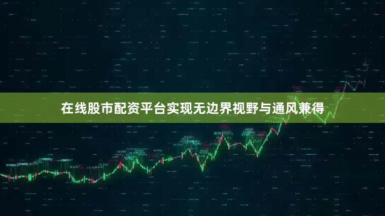 在线股市配资平台实现无边界视野与通风兼得