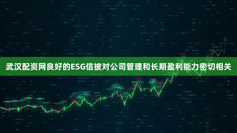 武汉配资网良好的ESG信披对公司管理和长期盈利能力密切相关