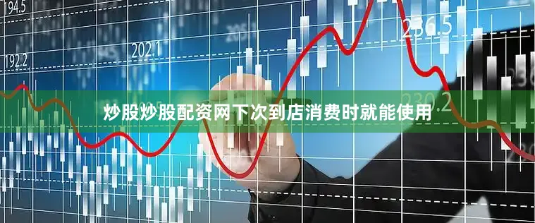 炒股炒股配资网下次到店消费时就能使用