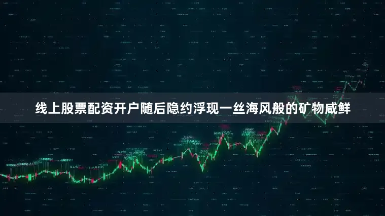 线上股票配资开户随后隐约浮现一丝海风般的矿物咸鲜
