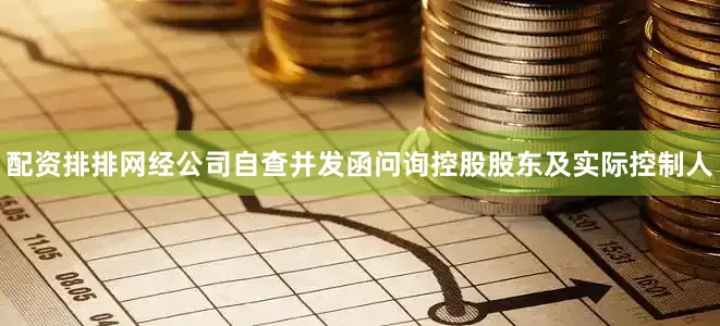 配资排排网经公司自查并发函问询控股股东及实际控制人