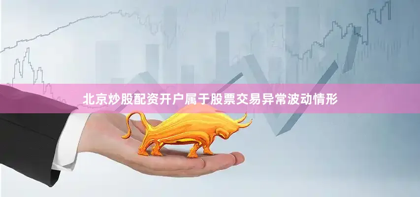 北京炒股配资开户属于股票交易异常波动情形
