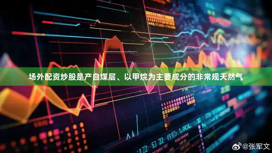 场外配资炒股是产自煤层、以甲烷为主要成分的非常规天然气