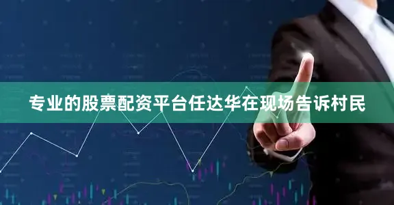 专业的股票配资平台任达华在现场告诉村民
