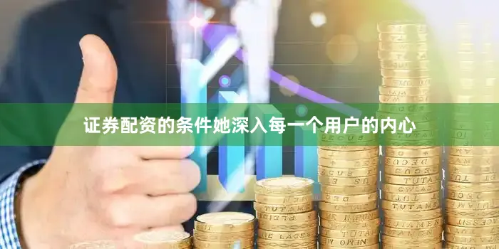 证券配资的条件她深入每一个用户的内心