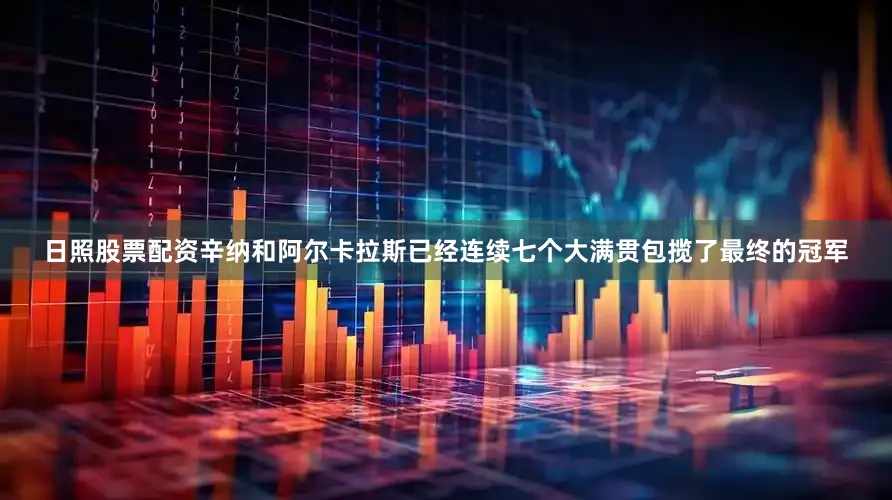 日照股票配资辛纳和阿尔卡拉斯已经连续七个大满贯包揽了最终的冠军