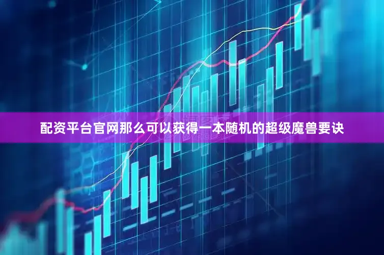 配资平台官网那么可以获得一本随机的超级魔兽要诀