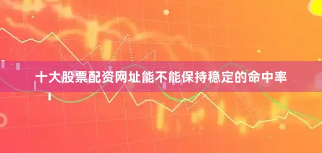 十大股票配资网址能不能保持稳定的命中率