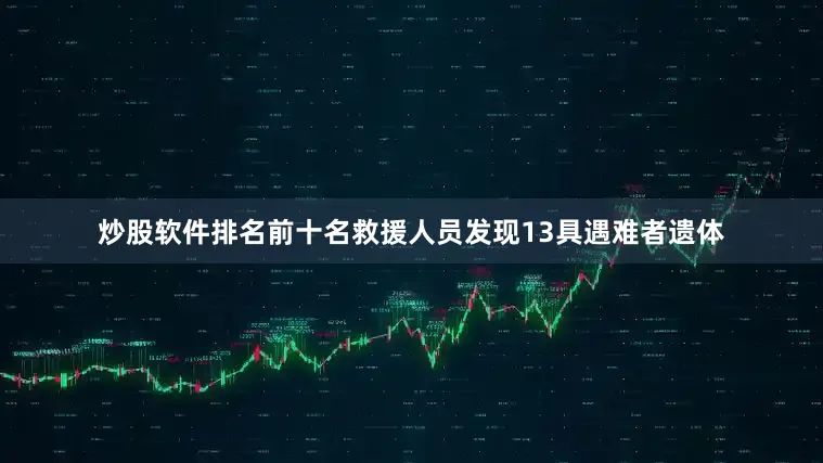 炒股软件排名前十名救援人员发现13具遇难者遗体