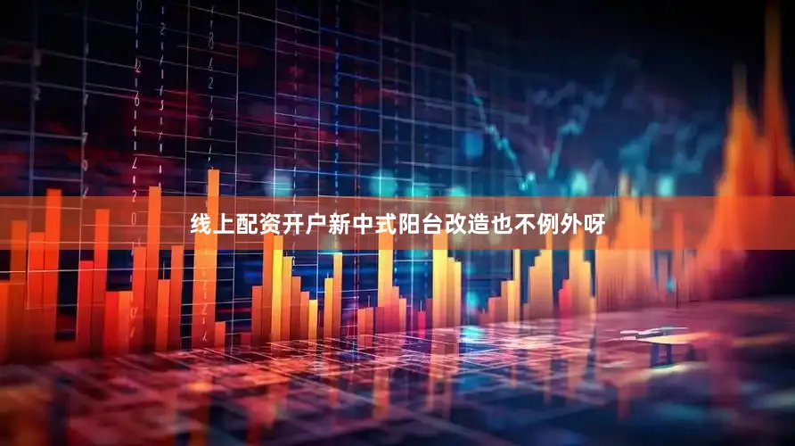 线上配资开户新中式阳台改造也不例外呀
