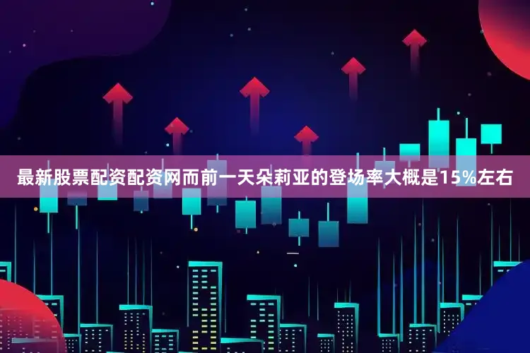最新股票配资配资网而前一天朵莉亚的登场率大概是15%左右