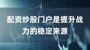 配资炒股门户是提升战力的稳定来源