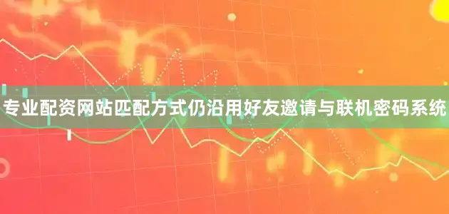 专业配资网站匹配方式仍沿用好友邀请与联机密码系统