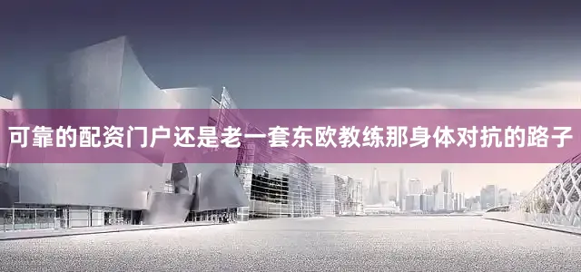 可靠的配资门户还是老一套东欧教练那身体对抗的路子