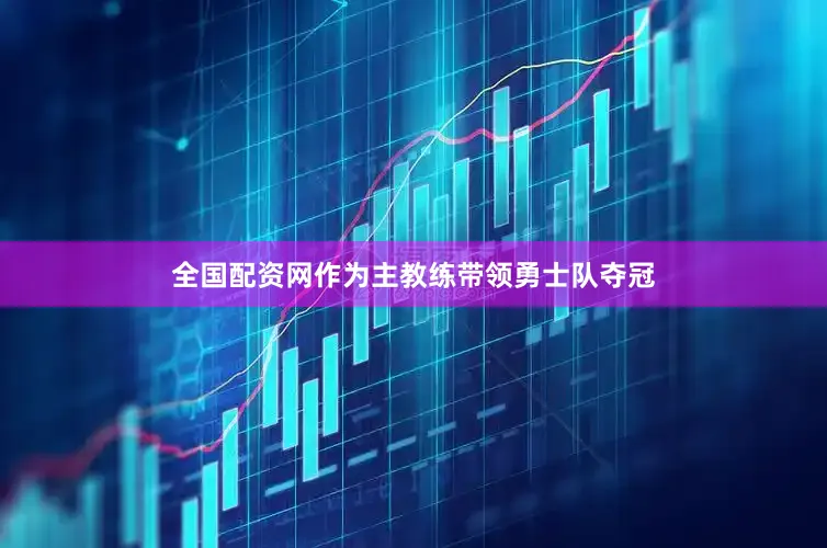 全国配资网作为主教练带领勇士队夺冠