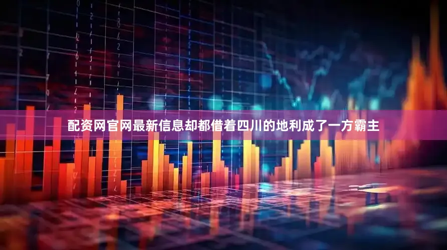 配资网官网最新信息却都借着四川的地利成了一方霸主