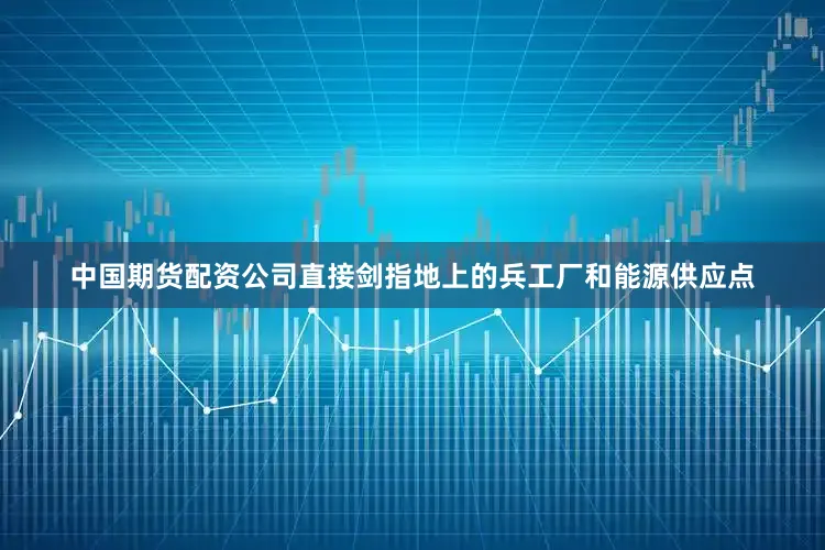 中国期货配资公司直接剑指地上的兵工厂和能源供应点