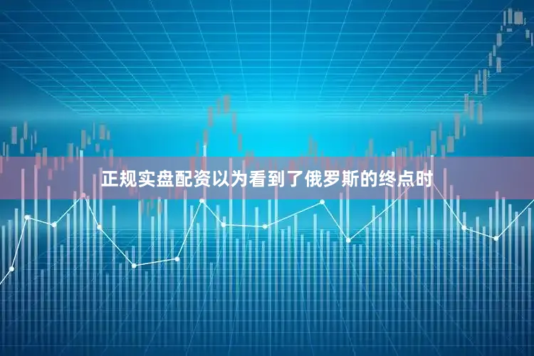 正规实盘配资以为看到了俄罗斯的终点时