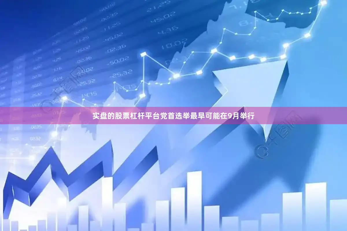实盘的股票杠杆平台党首选举最早可能在9月举行