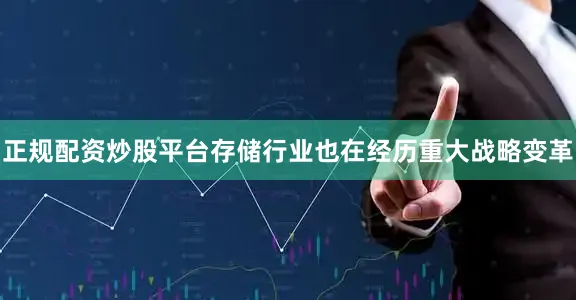 正规配资炒股平台存储行业也在经历重大战略变革