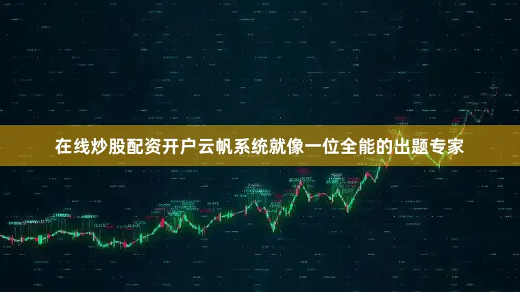 在线炒股配资开户云帆系统就像一位全能的出题专家