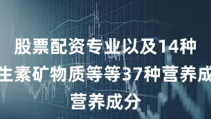 股票配资专业以及14种维生素矿物质等等37种营养成分